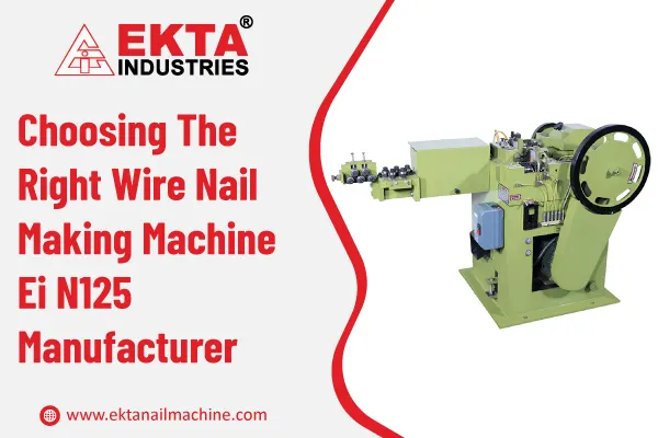Choosing The Right Wire Nail Making Machine Ei N125 Manufacturer