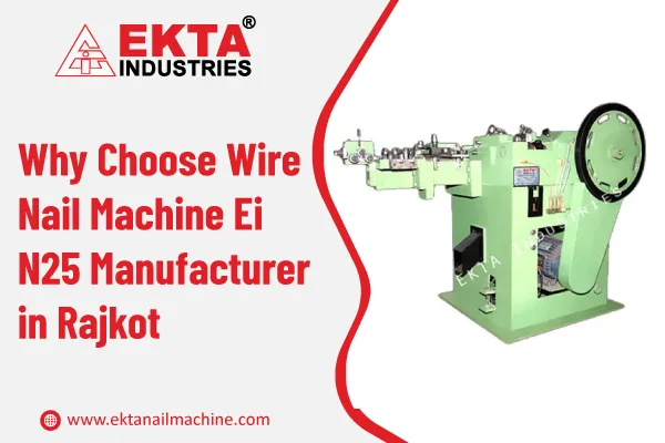 Why Choose Wire Nail Machine Ei N25 Manufacturer in Rajkot