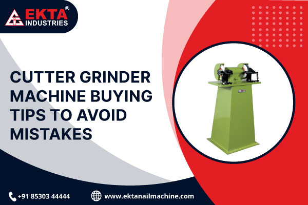 Cutter Grinder Machine Buying Tips to Avoid Mistakes