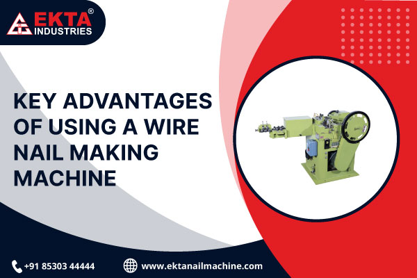 Key Advantages of Using a Wire Nail Making Machine