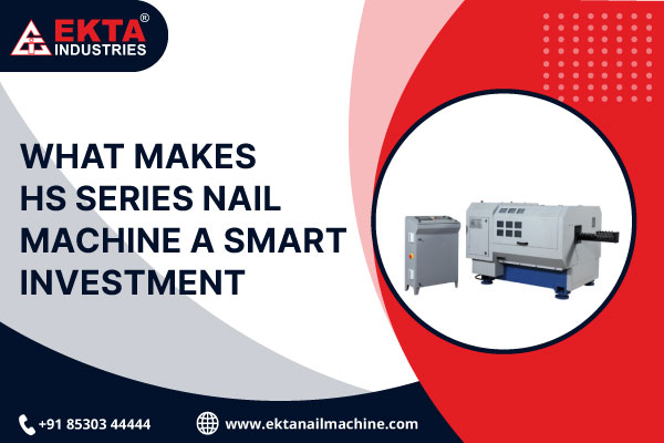 What Makes HS Series Nail Machine a Smart Investment