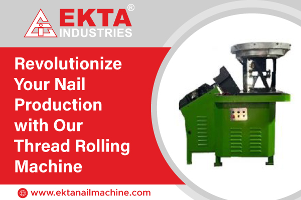 Revolutionize Your Nail Production with Our Thread Rolling Machine