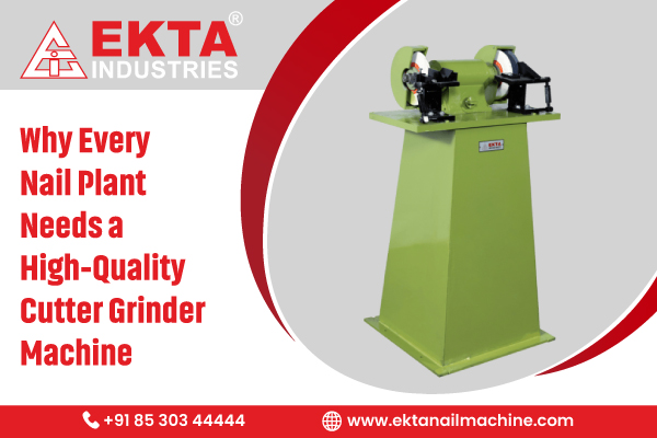 Why Every Nail Plant Needs a High-Quality Cutter Grinder Machine